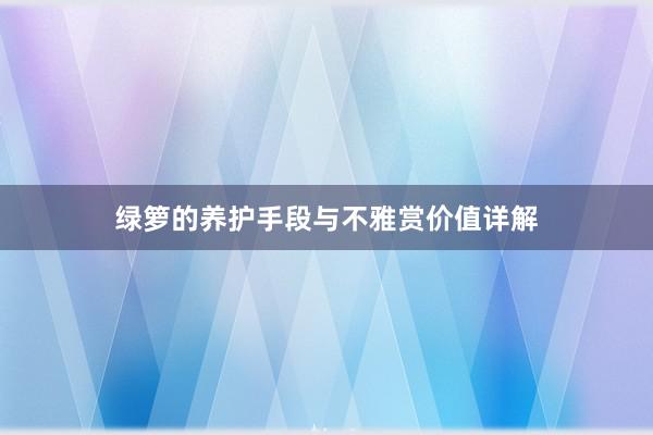 绿箩的养护手段与不雅赏价值详解